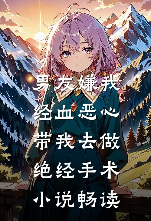 男友嫌我经血恶心，带我去做绝经手术小说畅读