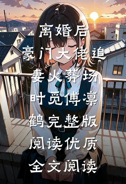 离婚后,豪门大佬追妻火葬场时觅傅凛鹤完整版阅读优质全文阅读