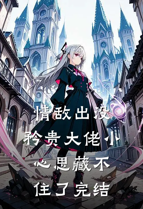 情敌出没，矜贵大佬小心思藏不住了完结