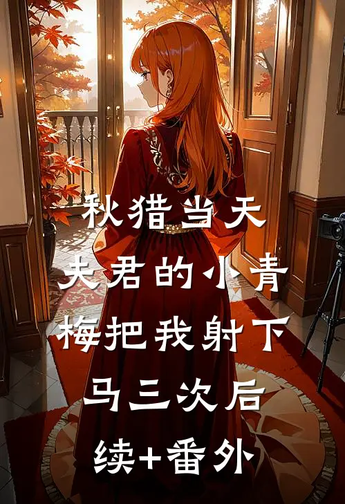秋猎当天，夫君的小青梅把我射下马三次后续+番外