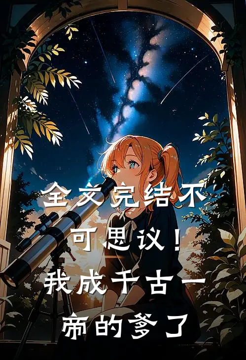 全文完结不可思议！我成千古一帝的爹了