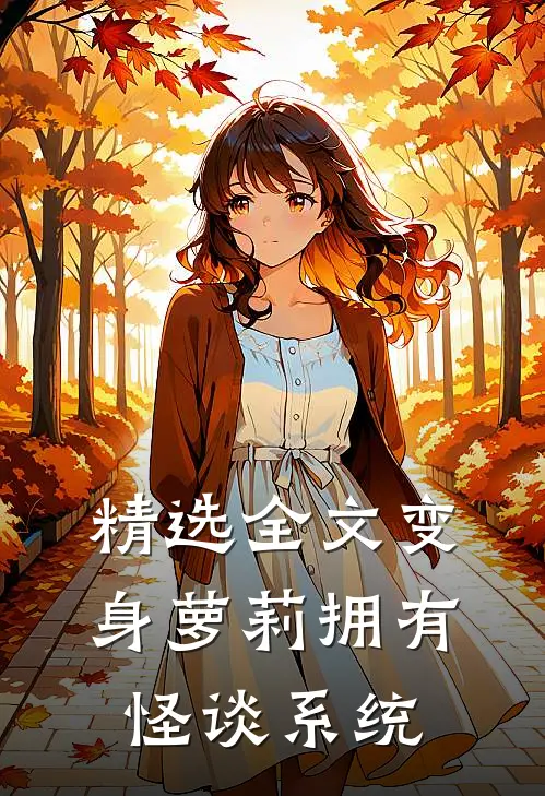 精选全文变身萝莉拥有怪谈系统