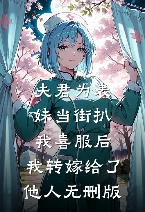夫君为表妹当街扒我喜服后，我转嫁给了他人无删版