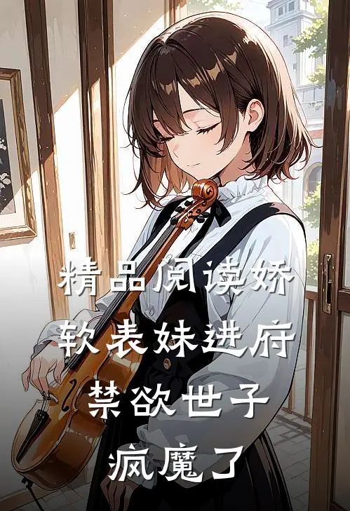 精品阅读娇软表妹进府：禁欲世子疯魔了