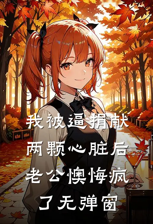我被逼捐献两颗心脏后，老公懊悔疯了无弹窗