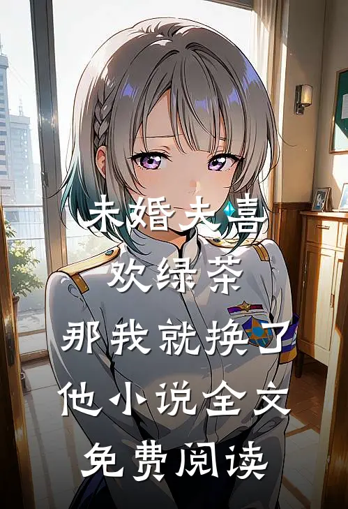 未婚夫喜欢绿茶，那我就换了他小说全文免费阅读