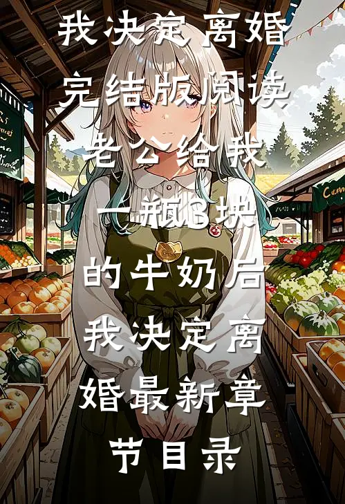 《老公给我一瓶3块的牛奶后，我决定离婚》完结版阅读《老公给我一瓶3块的牛奶后，我决定离婚》最新章节目录