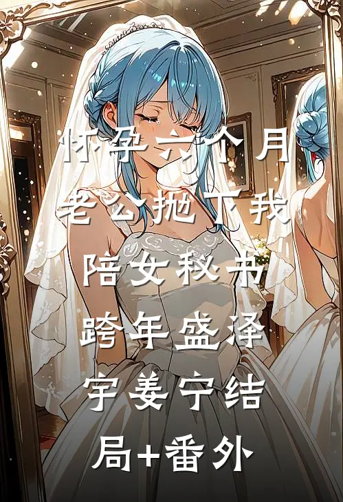 怀孕六个月，老公抛下我陪女秘书跨年盛泽宇姜宁结局+番外