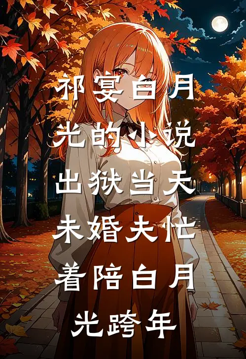 祁宴白月光的小说出狱当天，未婚夫忙着陪白月光跨年