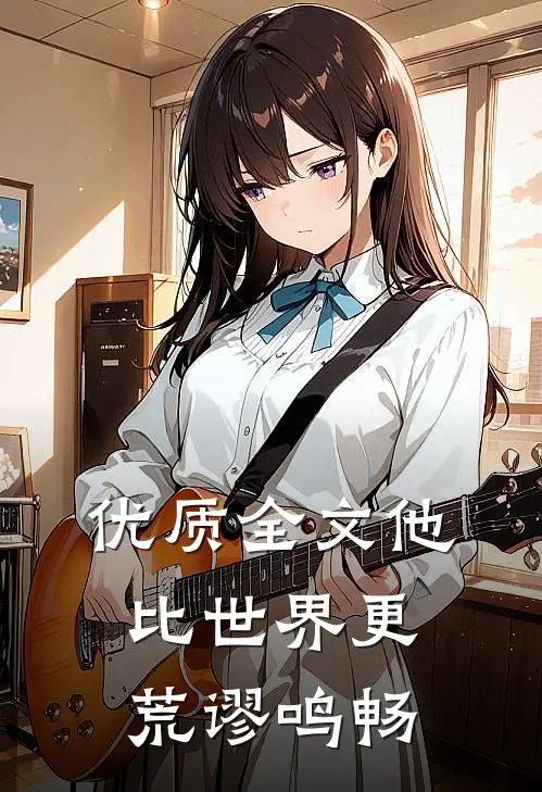 优质全文他比世界更荒谬鸣畅