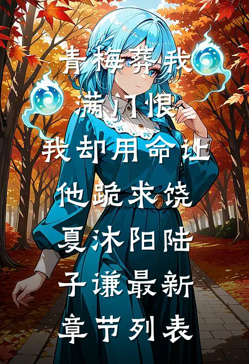 青梅葬我满门恨，我却用命让他跪求饶夏沐阳陆子谦最新章节列表