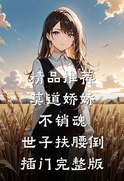 精品推荐莫道娇娇不销魂,世子扶腰倒插门 完整版
