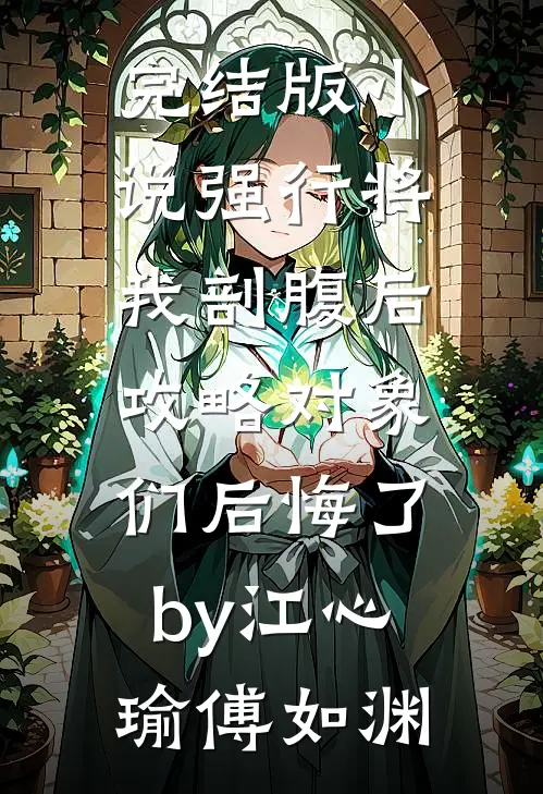 完结版小说强行将我剖腹后，攻略对象们后悔了by江心瑜傅如渊