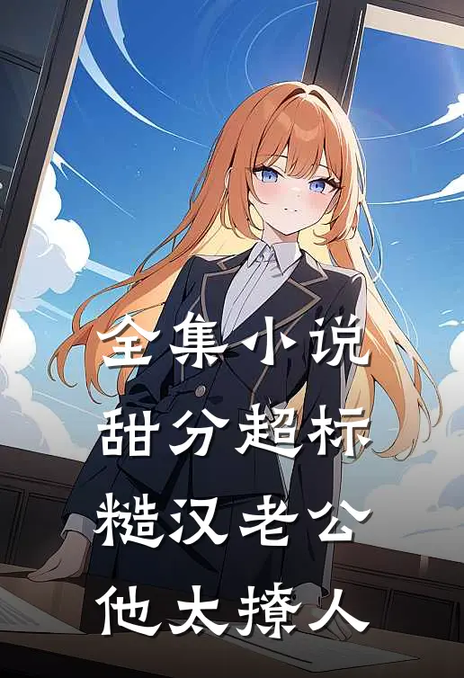 全集小说甜分超标，糙汉老公他太撩人