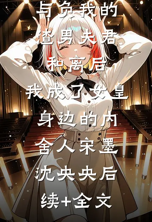与负我的渣男夫君和离后，我成了女皇身边的内舍人宋墨沈央央后续+全文