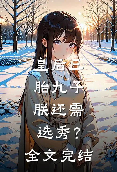 皇后三胎九子，朕还需选秀？全文完结