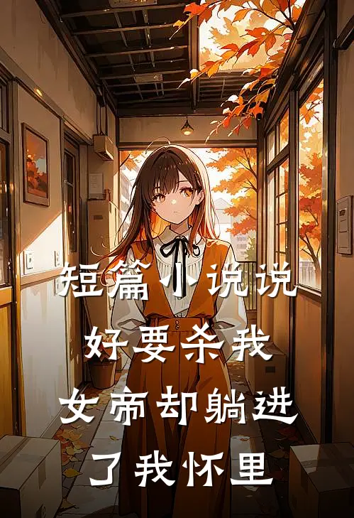 短篇小说说好要杀我，女帝却躺进了我怀里