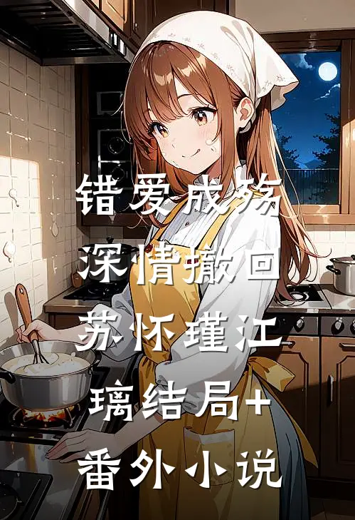 错爱成殇，深情撤回苏怀瑾江璃结局+番外小说