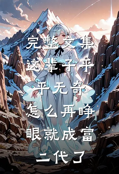 完整文集这辈子平平无奇，怎么再睁眼就成富二代了