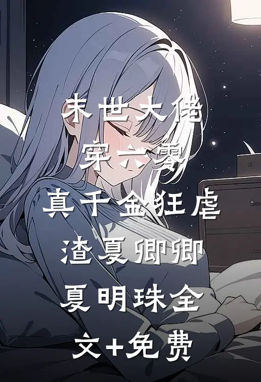 末世大佬穿六零，真千金狂虐渣夏卿卿夏明珠全文+免费
