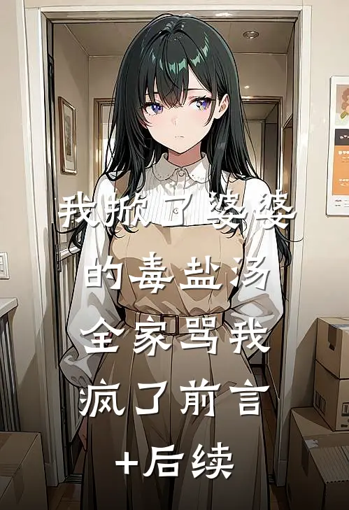 我掀了婆婆的毒盐汤，全家骂我疯了前言+后续