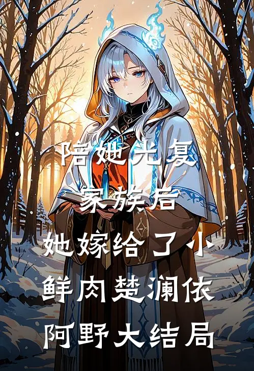陪她光复家族后，她嫁给了小鲜肉楚澜依阿野大结局