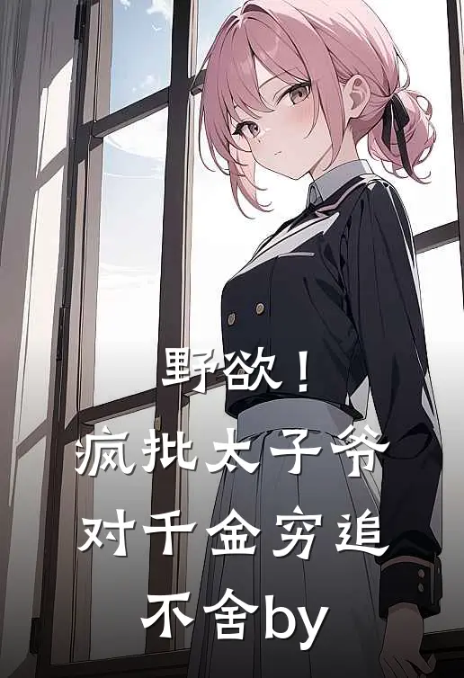 野欲！疯批太子爷对千金穷追不舍by