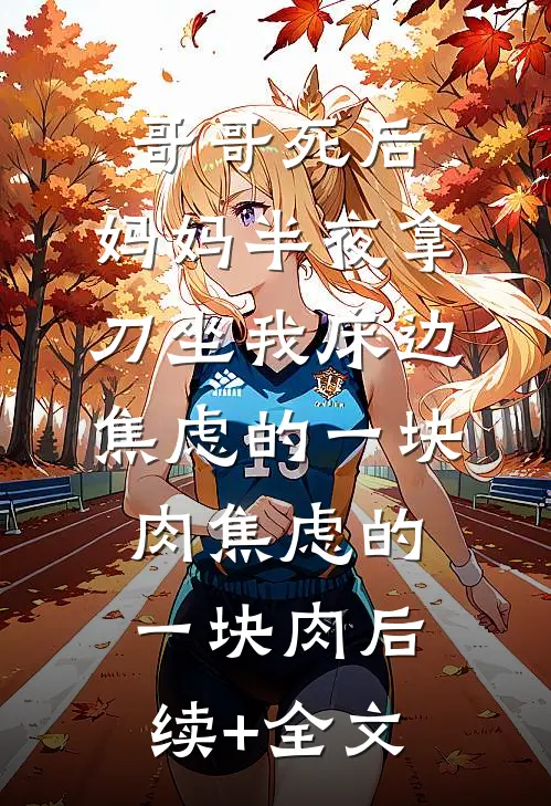 哥哥死后，妈妈半夜拿刀坐我床边焦虑的一块肉焦虑的一块肉后续+全文