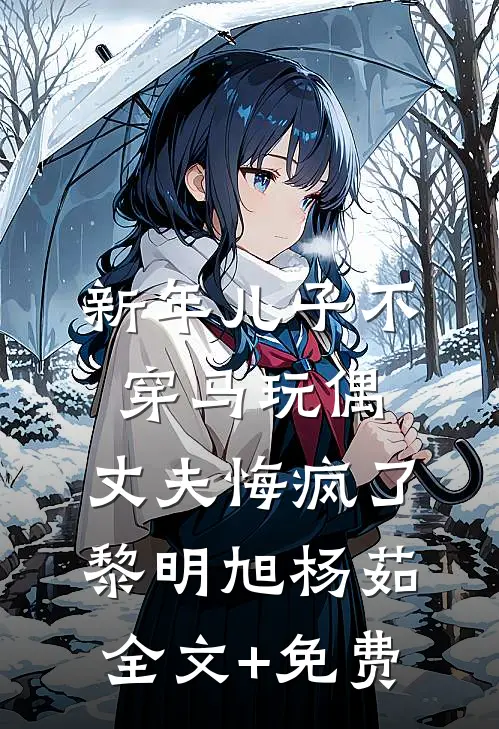 新年儿子不穿马玩偶，丈夫悔疯了黎明旭杨茹全文+免费