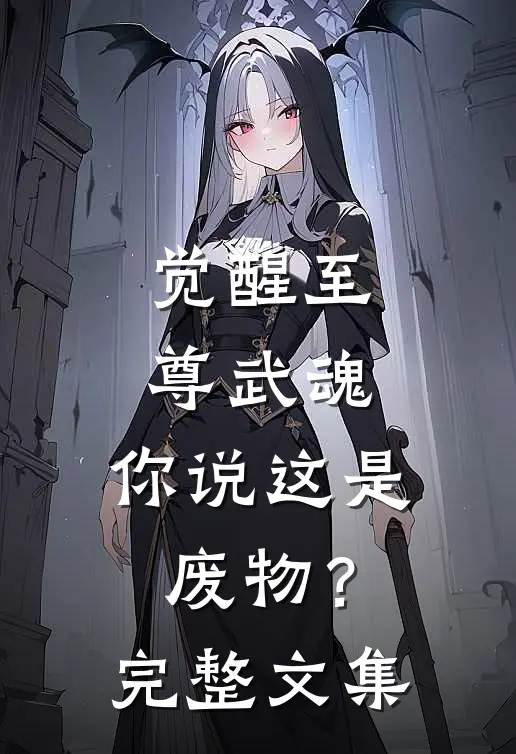 觉醒至尊武魂，你说这是废物？完整文集