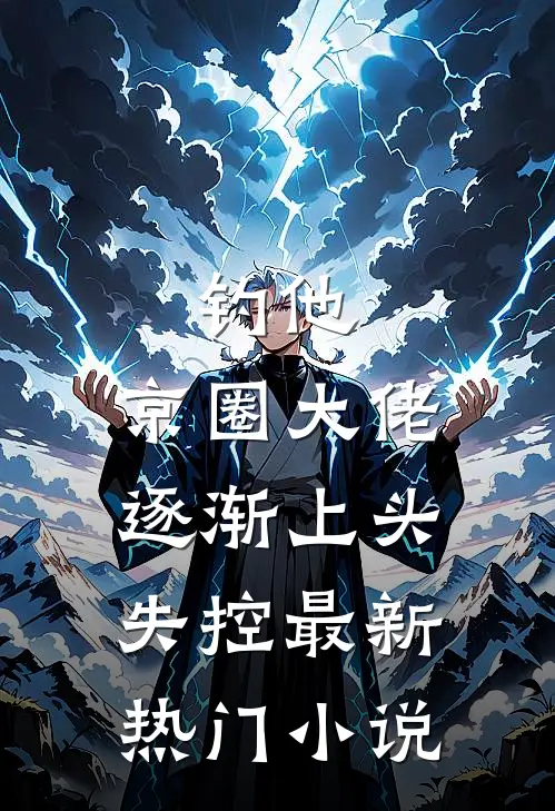 钓他，京圈大佬逐渐上头失控最新热门小说