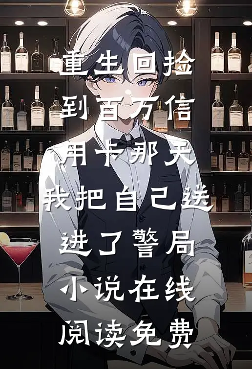 重生回捡到百万信用卡那天，我把自己送进了警局小说在线阅读免费