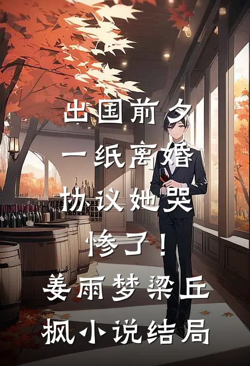 出国前夕，一纸离婚协议她哭惨了！姜雨梦梁丘枫小说结局