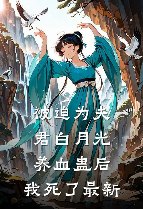 被迫为夫君白月光养血蛊后，我死了最新