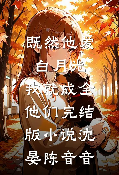 既然他爱白月光，我就成全他们完结版小说沈晏陈音音