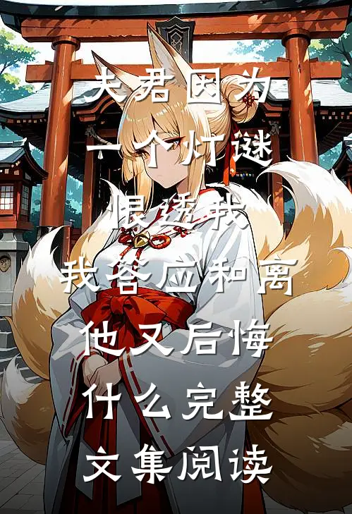 夫君因为一个灯谜恨透我，我答应和离他又后悔什么完整文集阅读