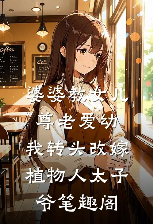 婆婆教女儿尊老爱幼，我转头改嫁植物人太子爷笔趣阁