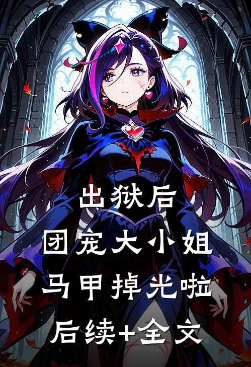 出狱后，团宠大小姐马甲掉光啦后续+全文