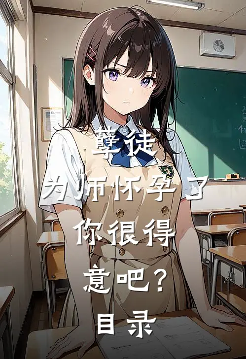 孽徒：为师怀孕了，你很得意吧？目录