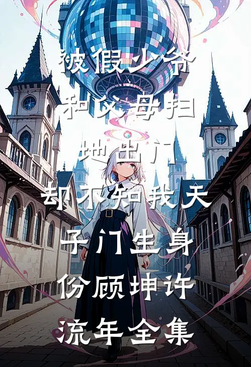 被假少爷和父母扫地出门，却不知我天子门生身份顾坤许流年全集