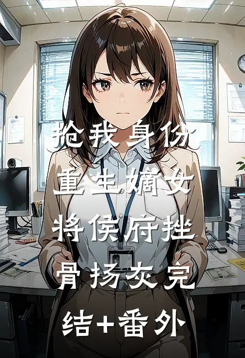 抢我身份，重生嫡女将侯府挫骨扬灰完结+番外