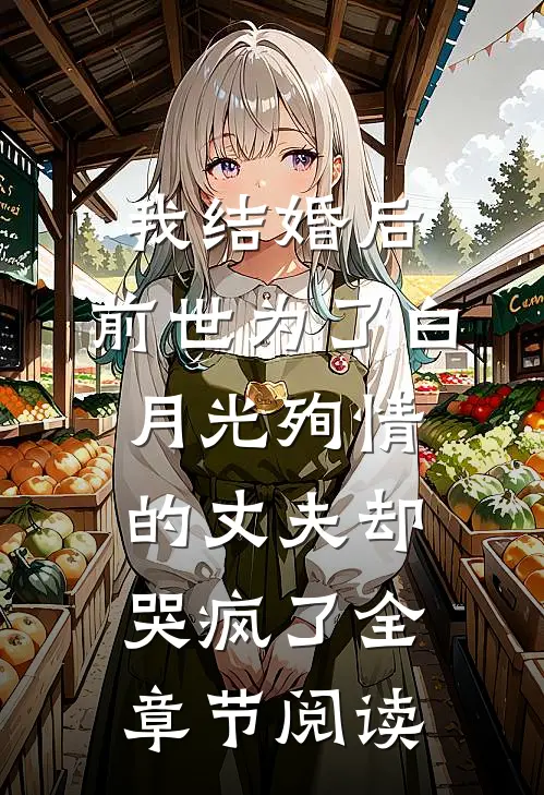 我结婚后，前世为了白月光殉情的丈夫却哭疯了全章节阅读