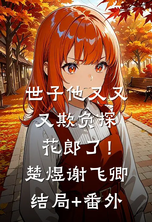世子他又又又欺负探花郎了！楚煜谢飞卿结局+番外