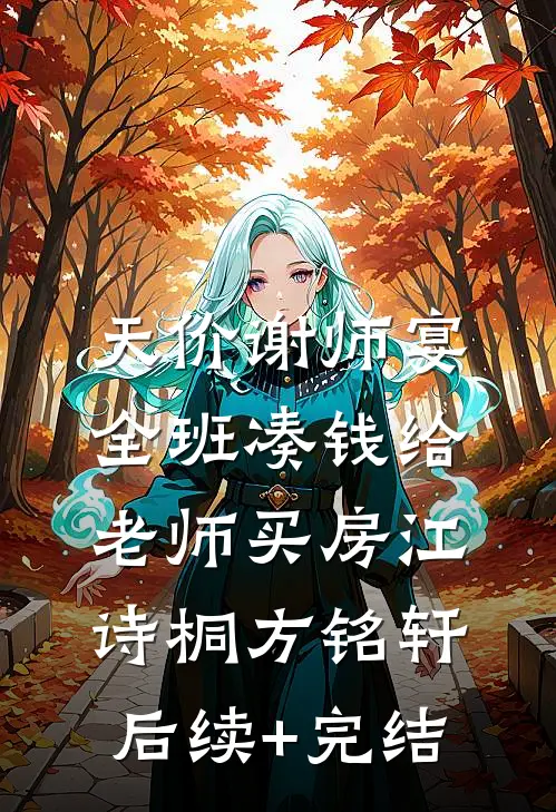 天价谢师宴，全班凑钱给老师买房江诗桐方铭轩后续+完结