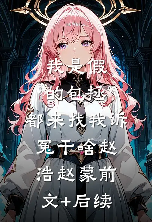 我是假的包拯，都来找我诉冤干啥赵浩赵蒙前文+后续