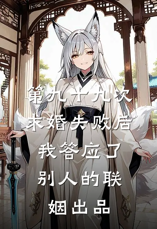 第九十九次求婚失败后，我答应了别人的联姻出品