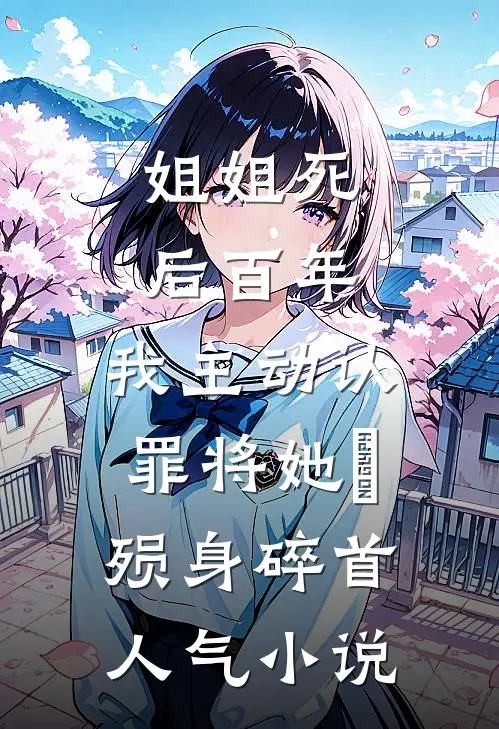 姐姐死后百年，我主动认罪将她‌殒身碎首人气小说