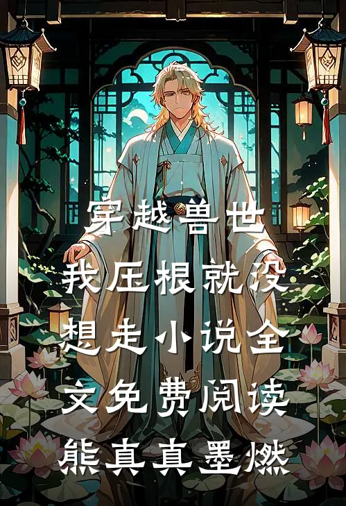 穿越兽世，我压根就没想走小说全文免费阅读熊真真墨燃