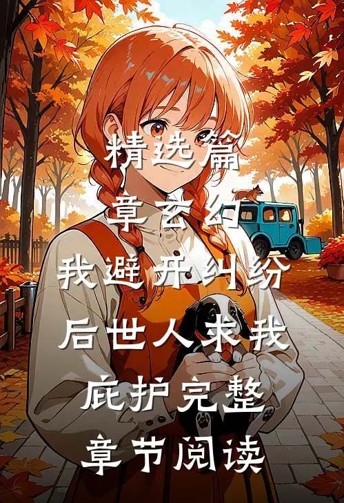 精选篇章玄幻:我避开纠纷后世人求我庇护完整章节阅读