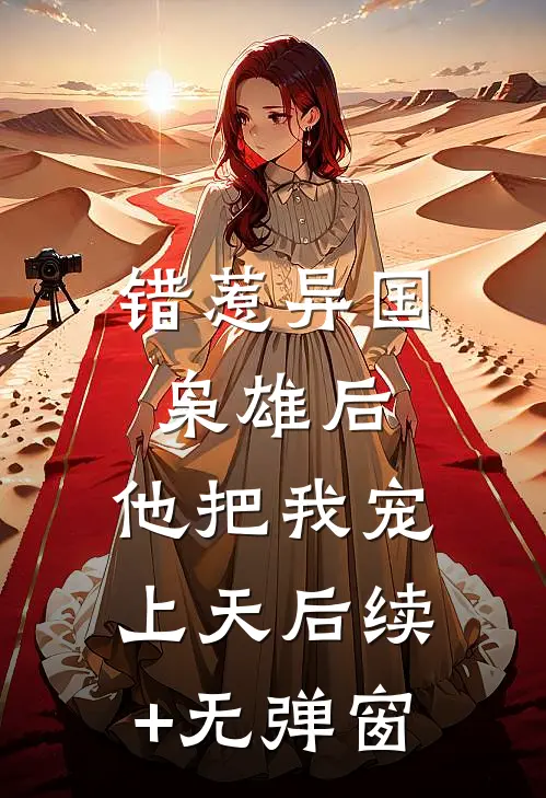 错惹异国枭雄后，他把我宠上天后续+无弹窗